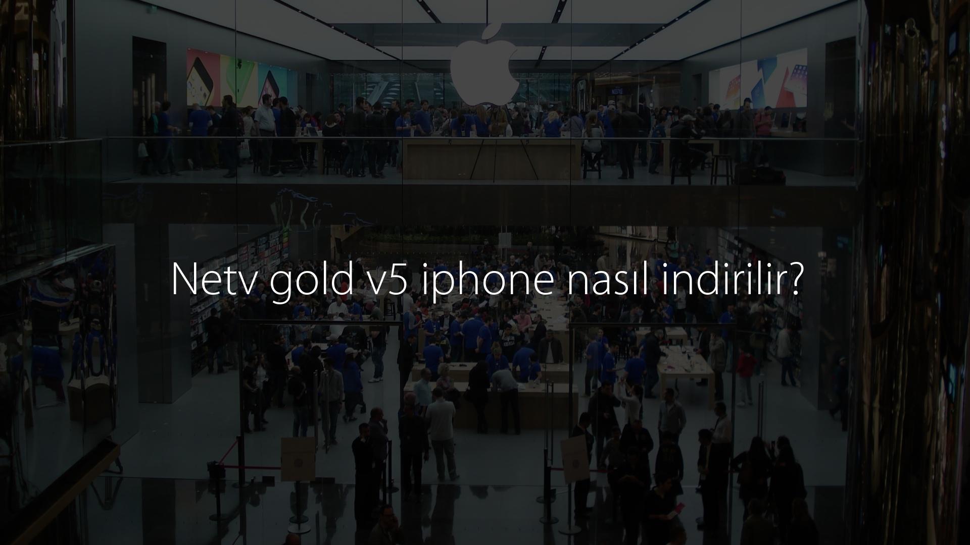 Netv gold v5 iphone nasıl indirilir? Netv gold v5 iphone nasıl indirilir?